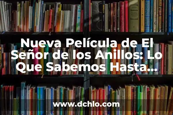 El director del Señor de los Anillos: Una visión detrás de las cámaras 6 Nueva Película de El Señor de los Anillos: Lo Que Sabemos Hasta Ahora