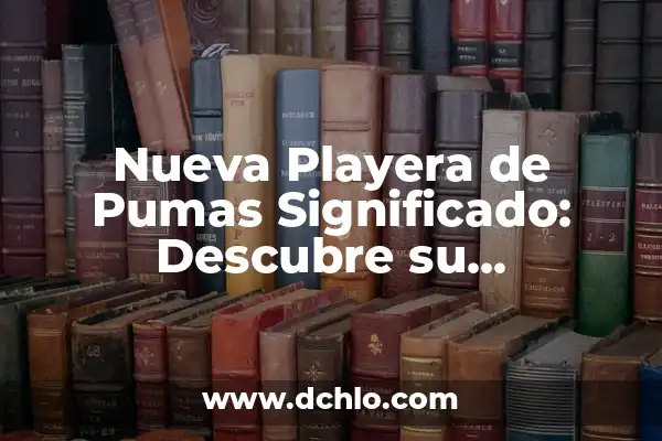 Los Colores de la Playera y su Significado Cultural 5 Nueva Playera de Pumas Significado: Descubre su Importancia en la Moda Actual