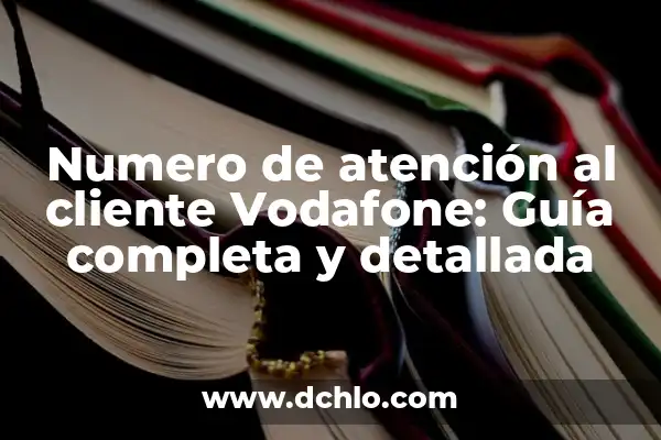 Atención al cliente de Vodafone teléfono - Soluciones y Respuestas 5 Numero de atención al cliente Vodafone: Guía completa y detallada