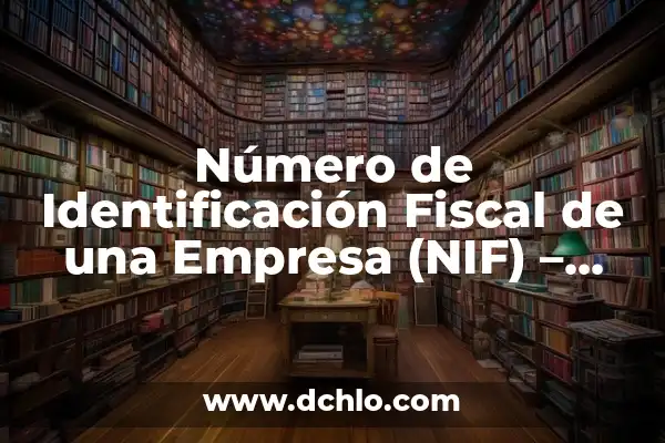 Significado de la NIF 5 Número de Identificación Fiscal de una Empresa (NIF) – Todo lo que Necesitas Saber