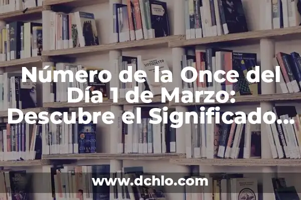 El número de la once del día 22: descubre su significado y simbolismo 7 Número de la Once del Día 1 de Marzo: Descubre el Significado y la Importancia