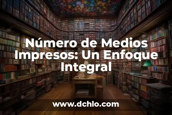 Medios de Comunicación: Definición y Significado 5 Número de Medios Impresos: Un Enfoque Integral
