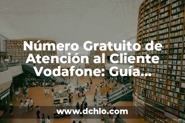 Atención al cliente de Vodafone teléfono - Soluciones y Respuestas 6 Número Gratuito de Atención al Cliente Vodafone: Guía Completa y Actualizada
