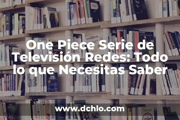 Episodios de One Piece Programa de Televisión: Guía Completa y Actualizada 8 One Piece Serie de Televisión Redes: Todo lo que Necesitas Saber