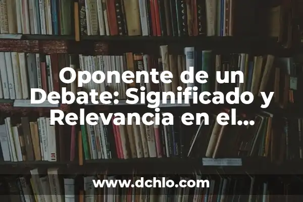 Explorando las Metáforas: Un Viaje al Corazón del Lenguaje 7 Oponente de un Debate: Significado y Relevancia en el Discurso