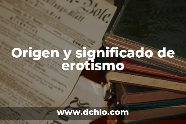 El Significado de Estereotipo y su Impacto en la Sociedad 3 Origen y significado de erotismo