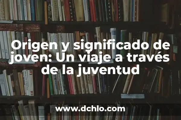 Significado del Elixir de la Juventud 4 Origen y significado de joven: Un viaje a través de la juventud