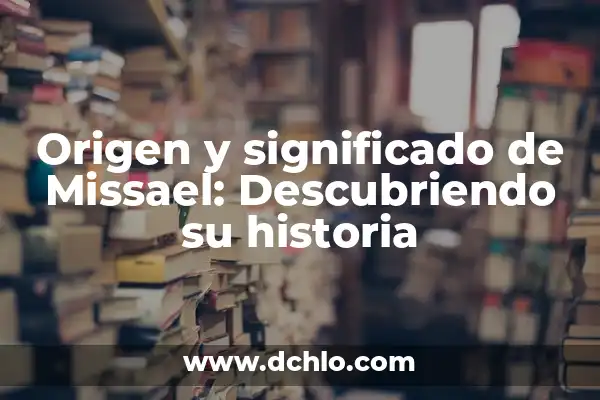 Descubriendo el Origen Lingüístico de una Enfermedad 4 Origen y significado de Missael: Descubriendo su historia