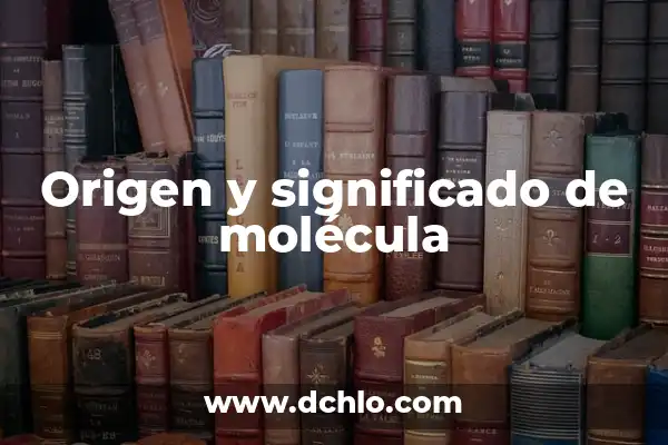 Neoliberalismo: Un concepto político y económico clave 6 Origen y significado de molécula