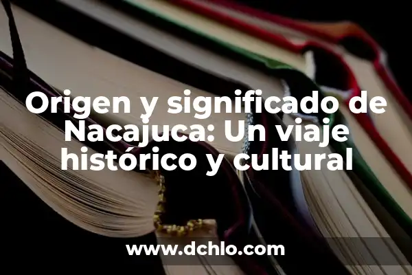 El significado del nombre Guadalcazar: Un viaje histórico y cultural 6 Origen y significado de Nacajuca: Un viaje histórico y cultural