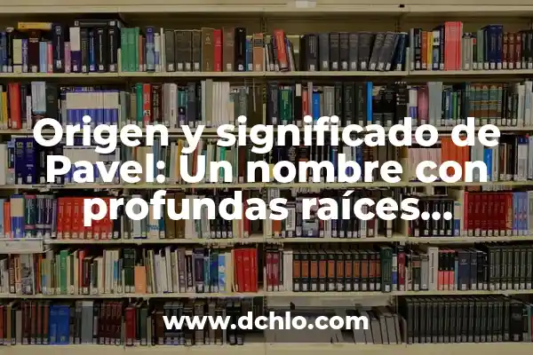 Hernán, Un Nombre con Raíces Históricas 7 Origen y significado de Pavel: Un nombre con profundas raíces históricas