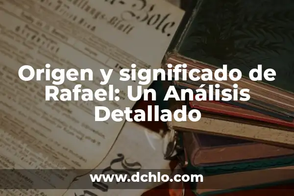 Significado del Nombre de Amisadai 6 Origen y significado de Rafael: Un Análisis Detallado