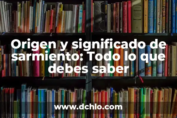 Origen y significado de pipiolo: Todo lo que debes saber 7 Origen y significado de sarmiento: Todo lo que debes saber