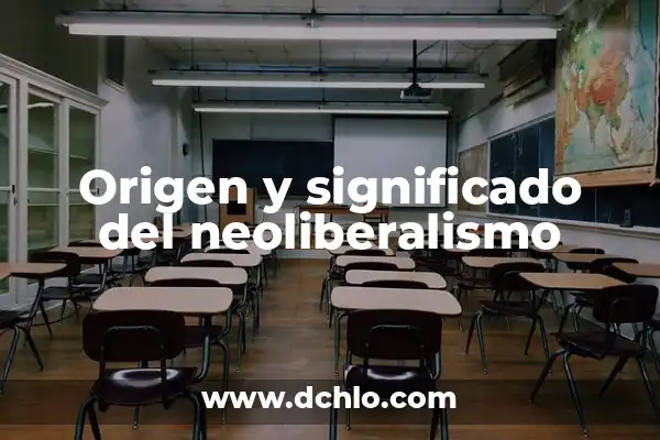 Neoliberalismo: Un concepto político y económico clave 3 Origen y significado del neoliberalismo