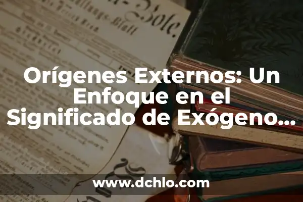 Idiota significado de la RAE 8 Orígenes Externos: Un Enfoque en el Significado de Exógeno según la RAE