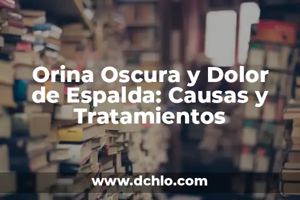 Dolor en el Costado Izquierdo de la Espalda: Causas, Síntomas y Tratamiento 8 Orina Oscura y Dolor de Espalda: Causas y Tratamientos