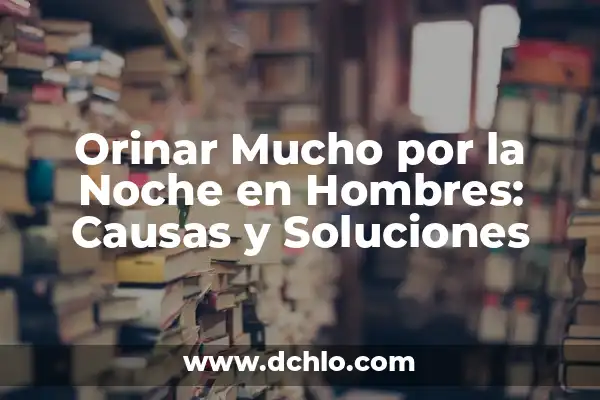 Orinar Cada Dos Horas por la Noche: ¿Es Normal o Un Problema de Salud? 8 Orinar Mucho por la Noche en Hombres: Causas y Soluciones