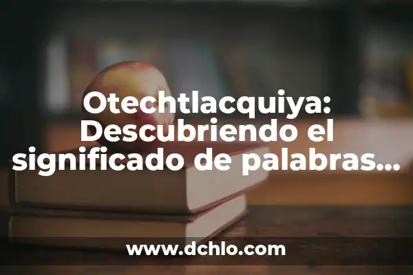 Memes de significado de palabras: El arte de reinterpretar lenguaje 7 Otechtlacquiya: Descubriendo el significado de palabras en náhuatl