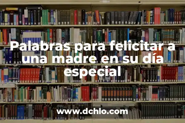 Palabras para felicitar a una madre en su día especial