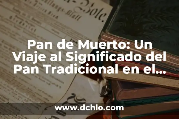 Significado Día de Muertos Pan: Un Símbolo de Tradición y Vida 8 Pan de Muerto: Un Viaje al Significado del Pan Tradicional en el Día de los Muertos