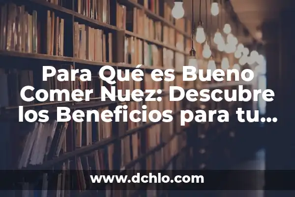 Para Qué es Bueno Comer Nuez: Descubre los Beneficios para tu Salud