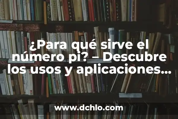Descubriendo el número importante dentro de 10504 8 ¿Para qué sirve el número pi? – Descubre los usos y aplicaciones del número pi