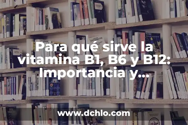 Cómo Bajar la Vitamina B12 de Forma Natural - Alternativas Saludables 8 Para qué sirve la vitamina B1, B6 y B12: Importancia y beneficios