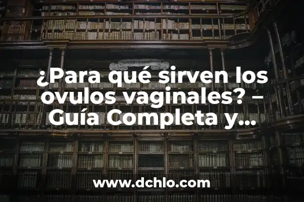 Metafísica y significado de problemas vaginales: Una guía detallada 3 ¿Para qué sirven los ovulos vaginales? – Guía Completa y Detallada