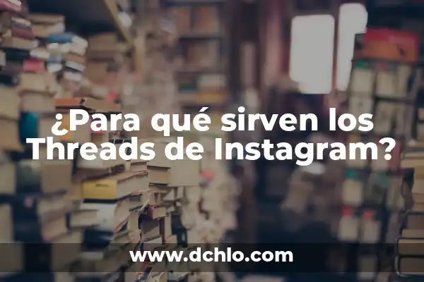 Para qué sirve Threads en Instagram: Guía Completa 7 ¿Para qué sirven los Threads de Instagram?