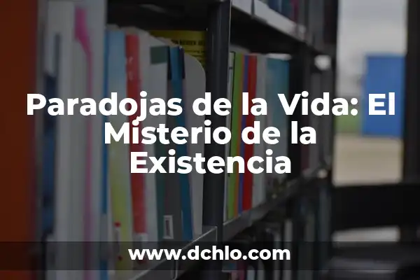 Frases con Sentimiento de la Vida: Inspiración y Reflexión para Mejorar tu Existencia 3 Paradojas de la Vida: El Misterio de la Existencia