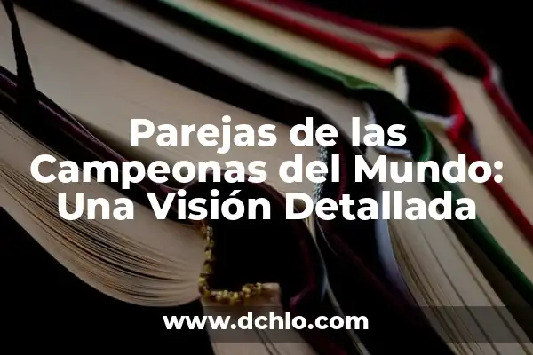 Parejas de las Campeonas del Mundo: Una Visión Detallada