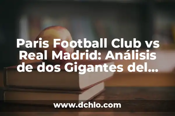 Chelsea Football Club: Todo sobre el Equipo de Fútbol más Ganador de Londres 6 Paris Football Club vs Real Madrid: Análisis de dos Gigantes del Fútbol