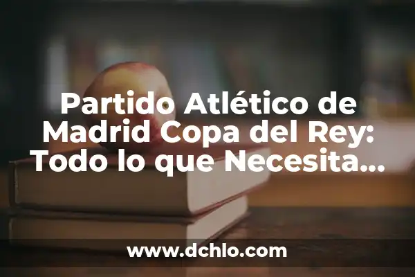 Donde Ver At Madrid Sevilla Copa del Rey - Guía Completa del Partido 6 Partido Atlético de Madrid Copa del Rey: Todo lo que Necesita Saber