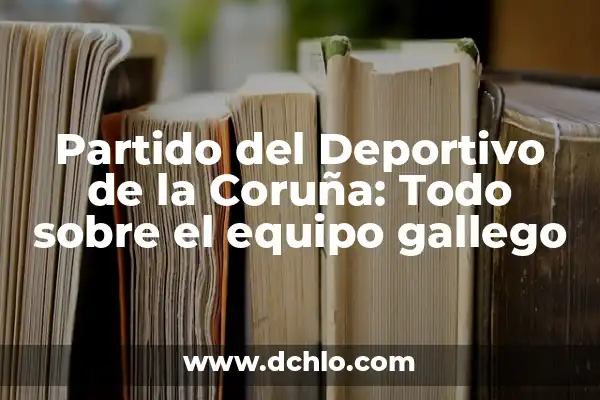 ¿Dónde Ver el Deportivo de la Coruña en Directo? 3 Partido del Deportivo de la Coruña: Todo sobre el equipo gallego