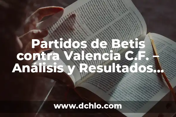 Partidos de Betis contra Real Sociedad: Análisis y Resultados Históricos 7 Partidos de Betis contra Valencia C.F. – Análisis y Resultados Históricos