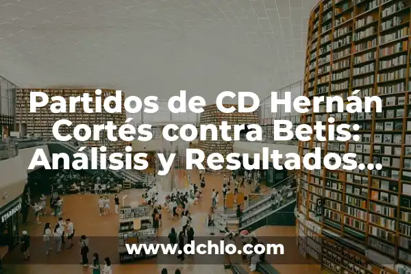 Partidos de Betis contra Real Sociedad: Análisis y Resultados Históricos 3 Partidos de CD Hernán Cortés contra Betis: Análisis y Resultados Históricos