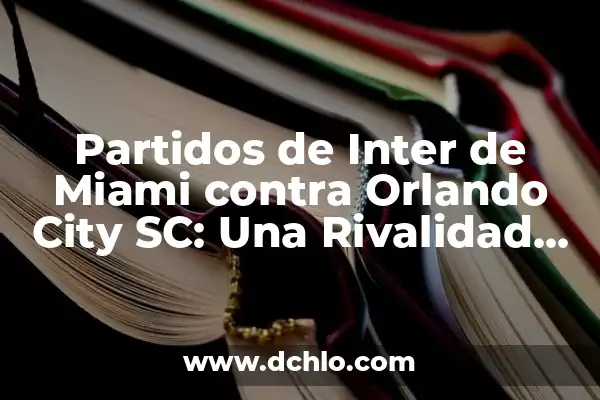 Cuantos Goles Lleva Messi en el Inter de Miami - Actualización 2023 6 Partidos de Inter de Miami contra Orlando City SC: Una Rivalidad en Crecimiento