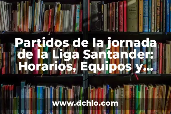 Cuánta Jornada Tiene la Liga Española: Guía Detallada y Actualizada 6 Partidos de la jornada de la Liga Santander: Horarios, Equipos y Resultados