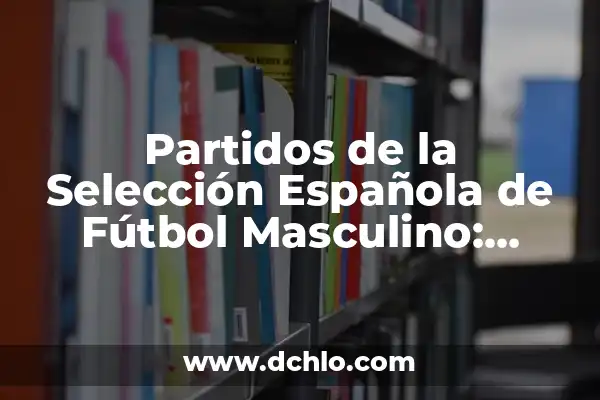 Cuadro de Reflexiones para Aprendizaje Significativo 4 Partidos de la Selección Española de Fútbol Masculino: Todos los Detalles