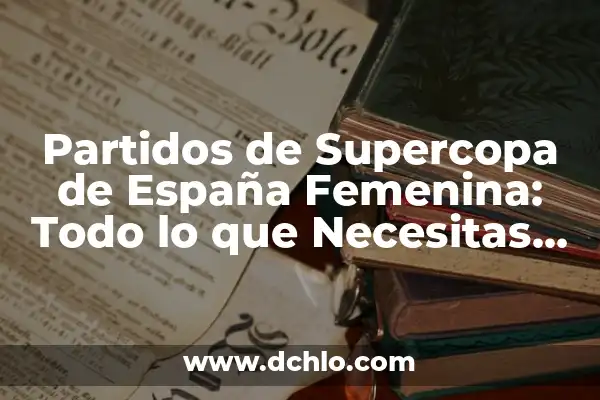 Resultado de la Supercopa de España: Todo lo que Necesitas Saber 5 Partidos de Supercopa de España Femenina: Todo lo que Necesitas Saber