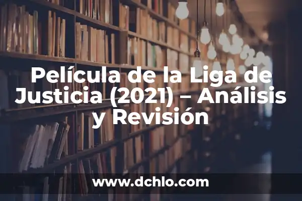 La Liga de la Justicia de Zack Snyder Duración: Todo lo que Necesitas Saber 5 Película de la Liga de Justicia (2021) – Análisis y Revisión