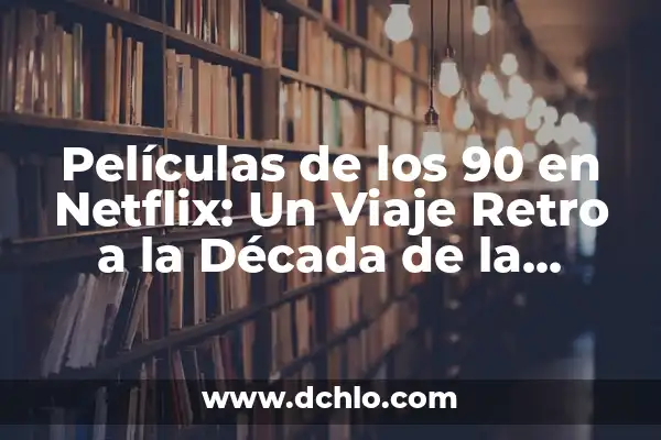 Análisis de las Series de TV de los 90 y 2000: Una Mirada Retro 5 Películas de los 90 en Netflix: Un Viaje Retro a la Década de la Gracia