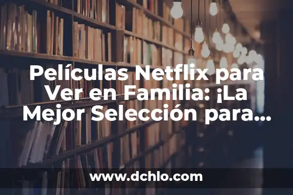 Cómo hacer buenas tapas 4 Películas Netflix para Ver en Familia: ¡La Mejor Selección para Disfrutar Juntos!