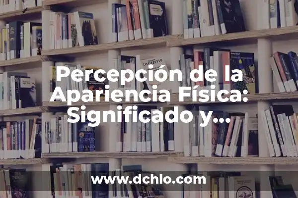 Perspicaz en español: Un concepto clave en la percepción y el lenguaje 5 Percepción de la Apariencia Física: Significado y Relevancia