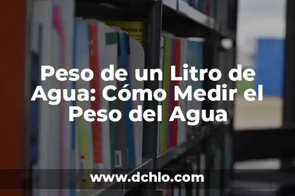 Cuantos Centímetros Cúbicos Tiene un Litro: La Guía Definitiva 7 Peso de un Litro de Agua: Cómo Medir el Peso del Agua