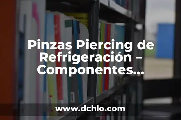 Significado de Sistemas Aislados en Física 5 Pinzas Piercing de Refrigeración – Componentes Esenciales para Sistemas de Enfriamiento