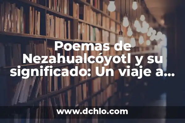 Descubriendo el Significado del Nombre Ian 8 Poemas de Nezahualcóyotl y su significado: Un viaje a la esencia de la poesía prehispánica