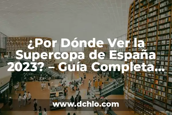 La Final de la Supercopa de España: Todo lo que Necesitas Saber 3 ¿Por Dónde Ver la Supercopa de España 2023? – Guía Completa y Actualizada