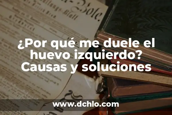 Pinchazo en el abdomen lado izquierdo: Causas, Síntomas y Tratamiento 5 ¿Por qué me duele el huevo izquierdo? Causas y soluciones