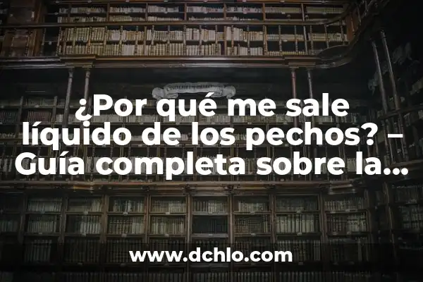 Cómo Hacer Nitrógeno Líquido 3 ¿Por qué me sale líquido de los pechos? – Guía completa sobre la galactorrea